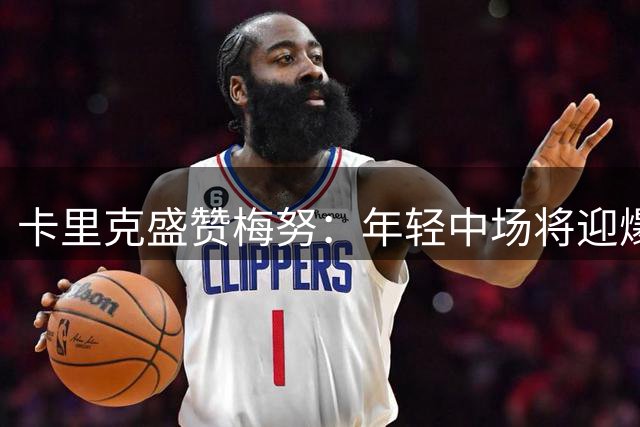 卡里克盛赞梅努：年轻中场将迎爆发赛季