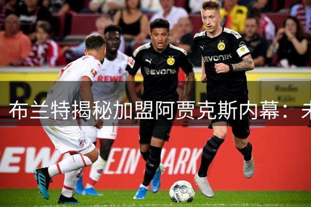 布兰特揭秘加盟阿贾克斯内幕：未征询恩师博斯意见的深层考量