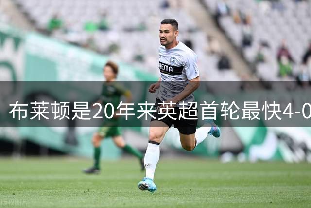 布莱顿是20年来英超首轮最快4-0的球队，上次是曼联19分钟4-0