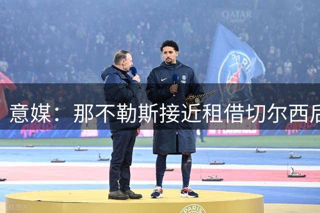 意媒：那不勒斯接近租借切尔西后卫 买断条款仍存分歧
