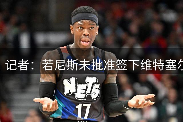 记者：若尼斯未批准签下维特塞尔，球员可能转投塞维利亚