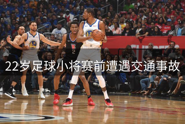 22岁足球小将赛前遭遇交通事故