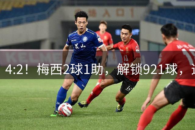 4:2！梅西2球1助，解锁921球，迈阿密国际逆转，迎北美联杯开门红